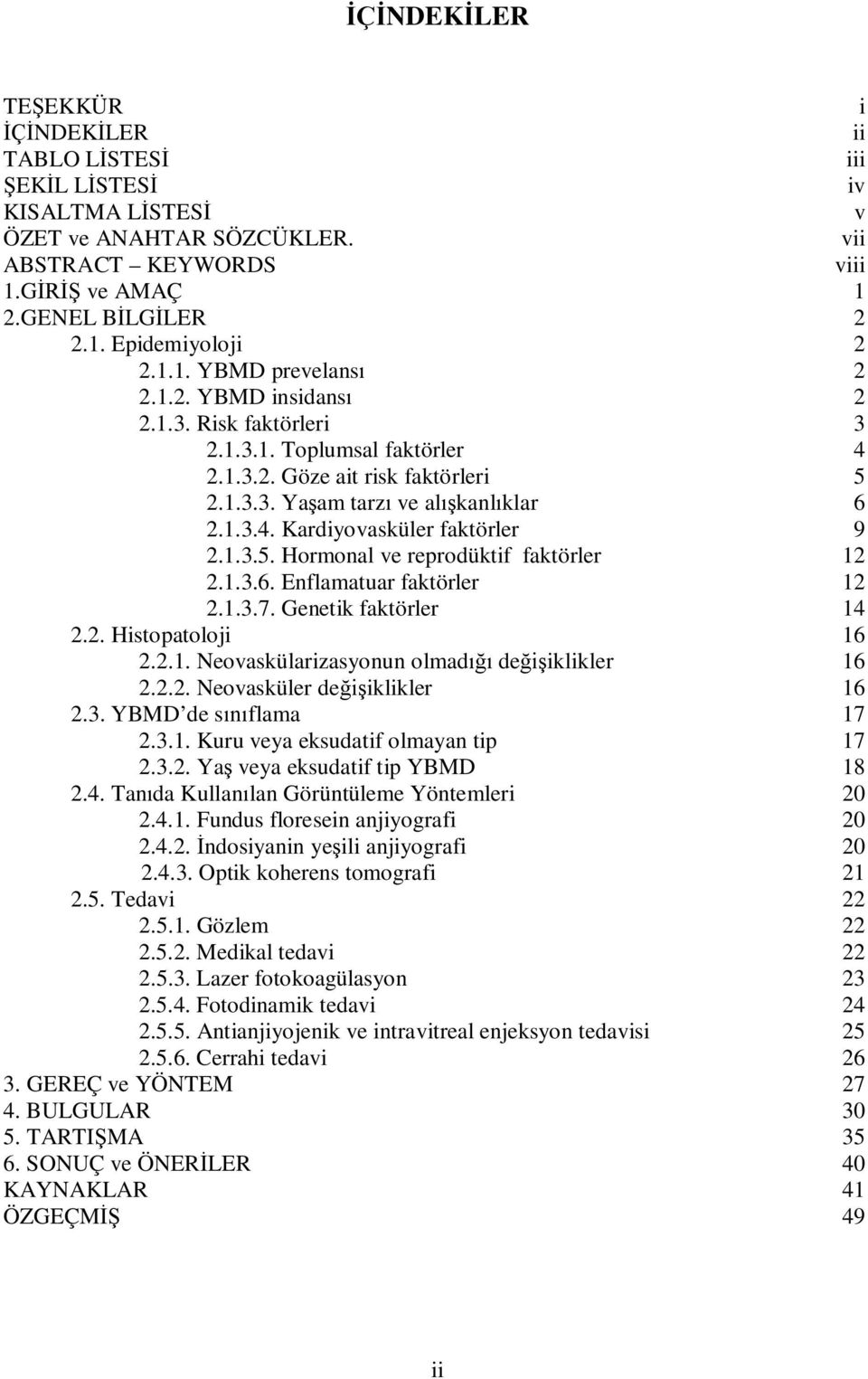 1.3.6. Enflamatuar faktörler 12 2.1.3.7. Genetik faktörler 14 2.2. Histopatoloji 16 2.2.1. Neovaskülarizasyonun olmad de iklikler 16 2.2.2. Neovasküler de iklikler 16 2.3. YBMD de s flama 17 2.3.1. Kuru veya eksudatif olmayan tip 17 2.