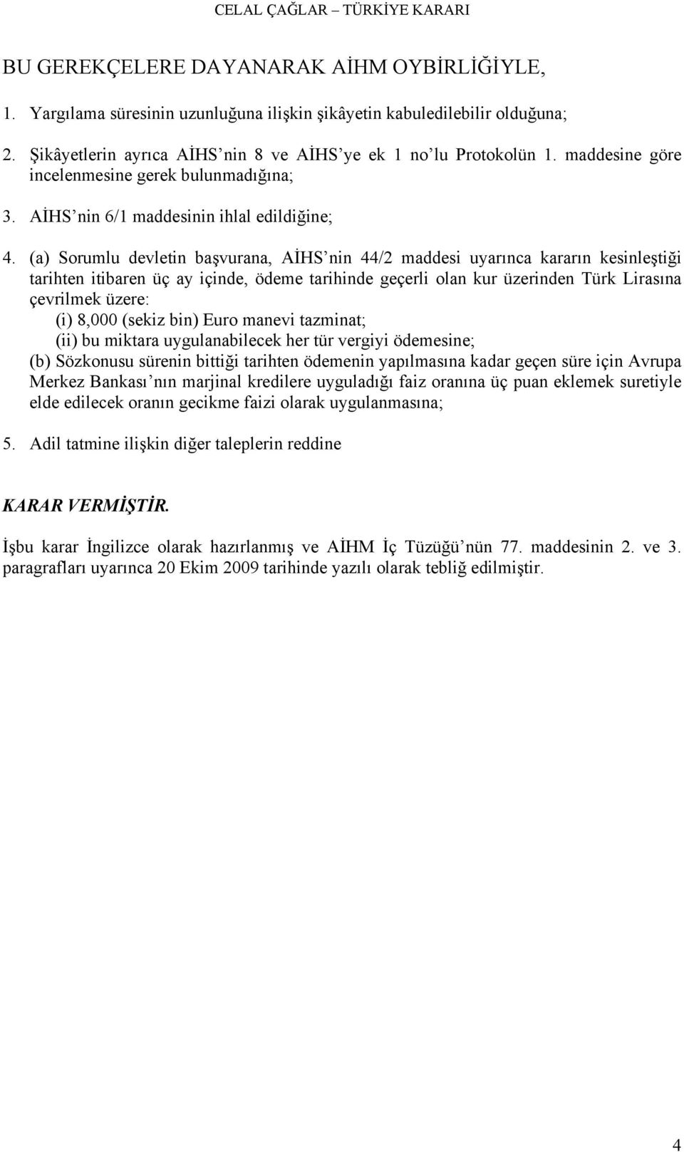 (a) Sorumlu devletin başvurana, AİHS nin 44/2 maddesi uyarınca kararın kesinleştiği tarihten itibaren üç ay içinde, ödeme tarihinde geçerli olan kur üzerinden Türk Lirasına çevrilmek üzere: (i) 8,000