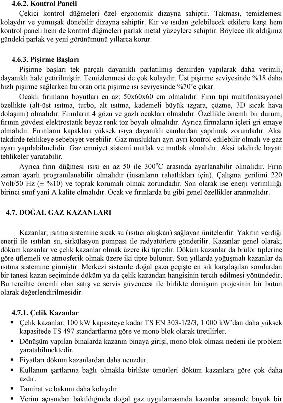 Pişirme Başları Pişirme başları tek parçalı dayanıklı parlatılmış demirden yapılarak daha verimli, dayanıklı hale getirilmiştir. Temizlenmesi de çok kolaydır.