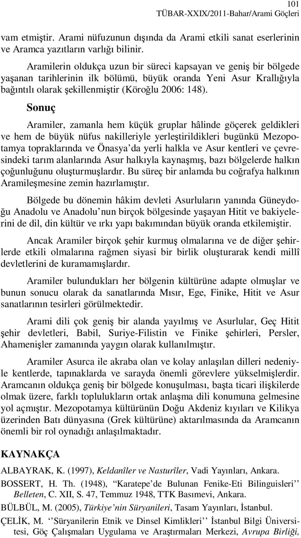 Sonuç Aramiler, zamanla hem küçük gruplar hâlinde göçerek geldikleri ve hem de büyük nüfus nakilleriyle yerleştirildikleri bugünkü Mezopotamya topraklarında ve Önasya da yerli halkla ve Asur kentleri