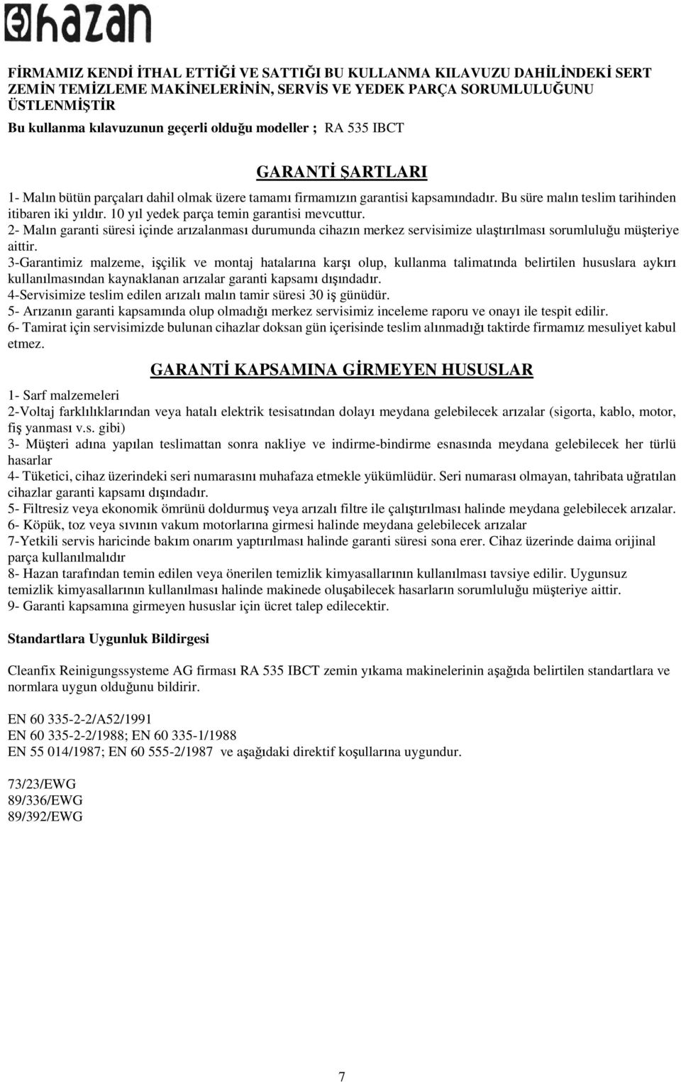 10 yıl yedek parça temin garantisi mevcuttur. 2- Malın garanti süresi içinde arızalanması durumunda cihazın merkez servisimize ulaştırılması sorumluluğu müşteriye aittir.