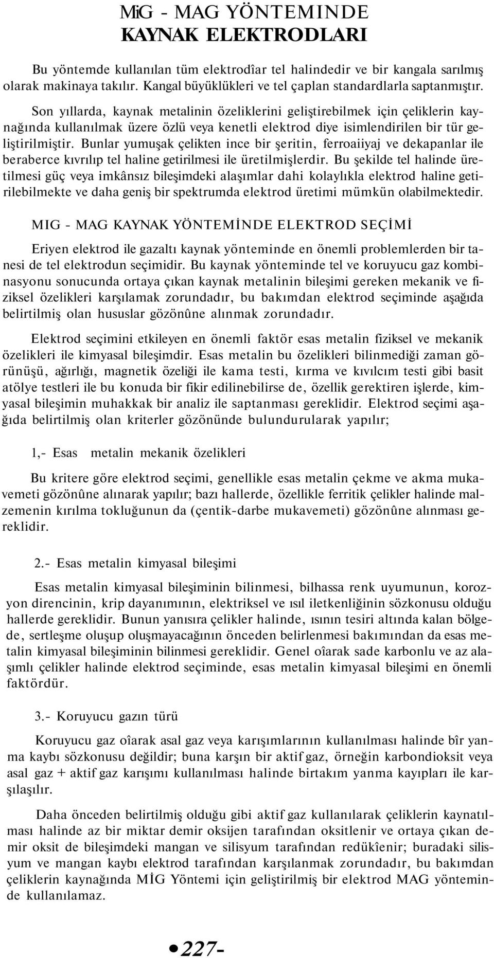 Son yıllarda, kaynak metalinin özeliklerini geliştirebilmek için çeliklerin kaynağında kullanılmak üzere özlü veya kenetli elektrod diye isimlendirilen bir tür geliştirilmiştir.