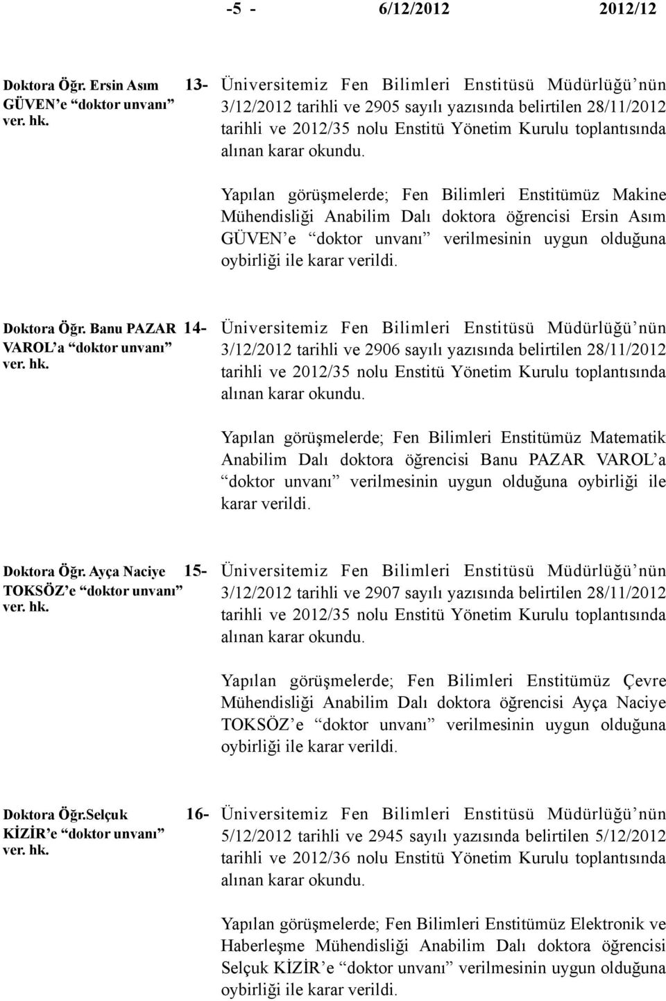 Yapılan görüşmelerde; Fen Bilimleri Enstitümüz Makine Mühendisliği Anabilim Dalı doktora öğrencisi Ersin Asım GÜVEN e doktor unvanı verilmesinin uygun olduğuna Doktora Öğr.