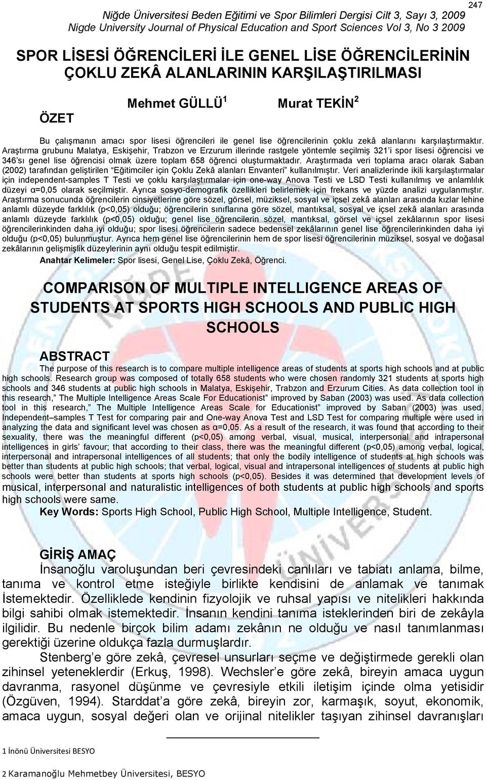 Araştırma grubunu Malatya, Eskişehir, Trabzon ve Erzurum illerinde rastgele yöntemle seçilmiş 321 i spor lisesi öğrencisi ve 346 sı genel lise öğrencisi olmak üzere toplam 658 öğrenci oluşturmaktadır.