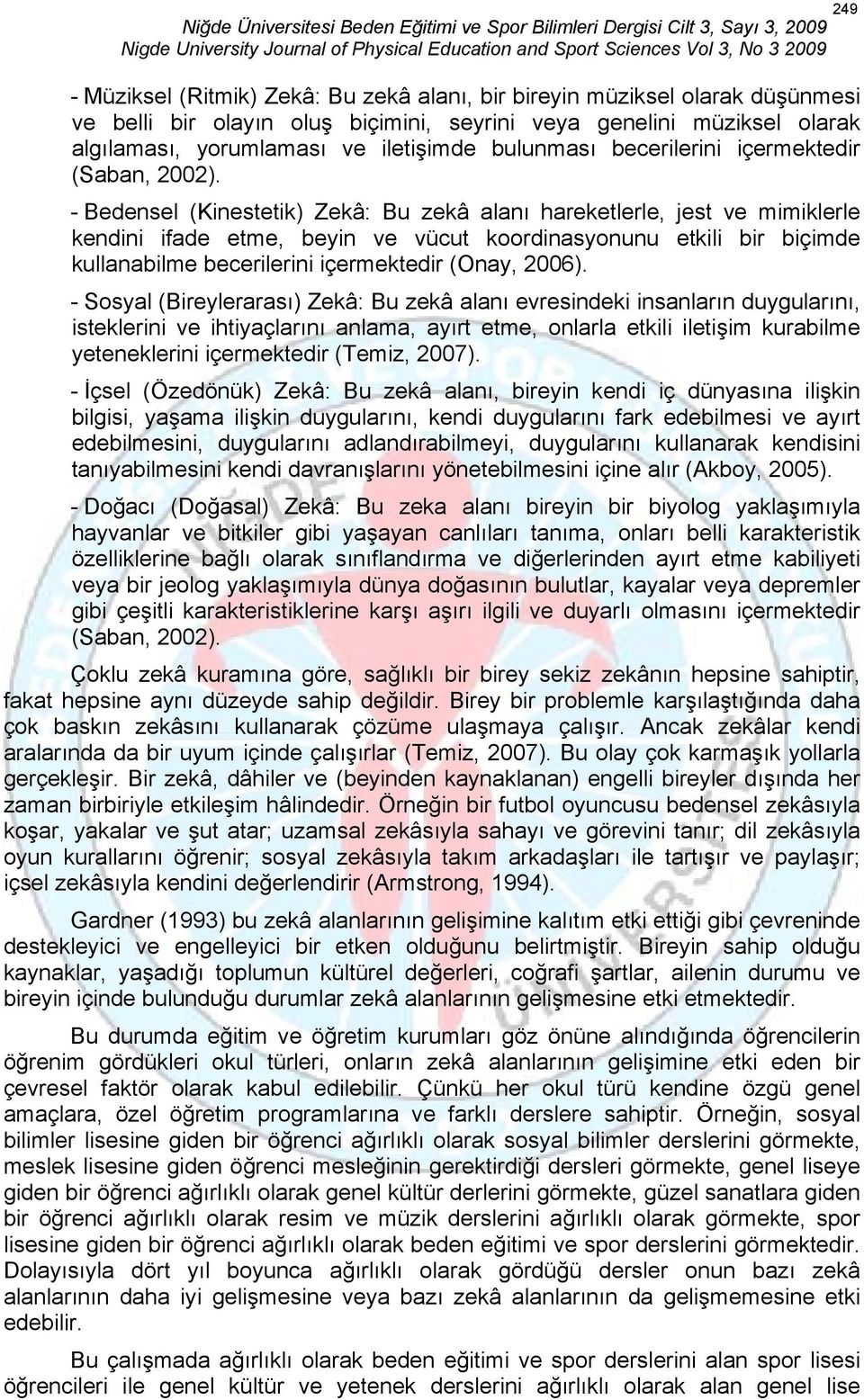 - Bedensel (Kinestetik) Zekâ: Bu zekâ alanı hareketlerle, jest ve mimiklerle kendini ifade etme, beyin ve vücut koordinasyonunu etkili bir biçimde kullanabilme becerilerini içermektedir (Onay, 2006).