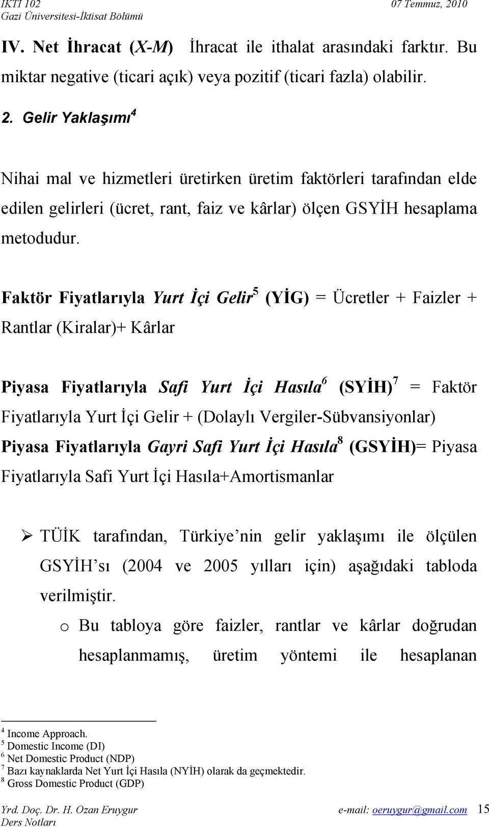 Faktör Fiyatlarıyla Yurt İçi Gelir 5 (YİG) = Ücretler + Faizler + Rantlar (Kiralar)+ Kârlar Piyasa Fiyatlarıyla Safi Yurt İçi Hasıla 6 (SYİH) 7 = Faktör Fiyatlarıyla Yurt İçi Gelir + (Dolaylı