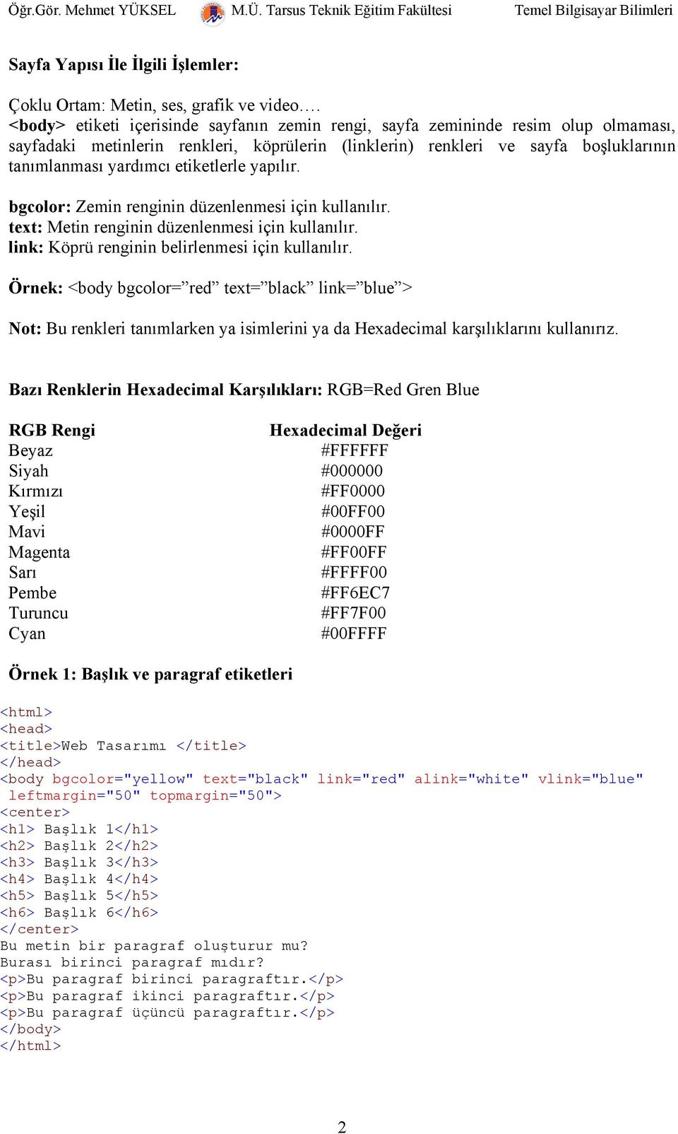 etiketlerle yapılır. bgcolor: Zemin renginin düzenlenmesi için kullanılır. text: Metin renginin düzenlenmesi için kullanılır. link: Köprü renginin belirlenmesi için kullanılır.