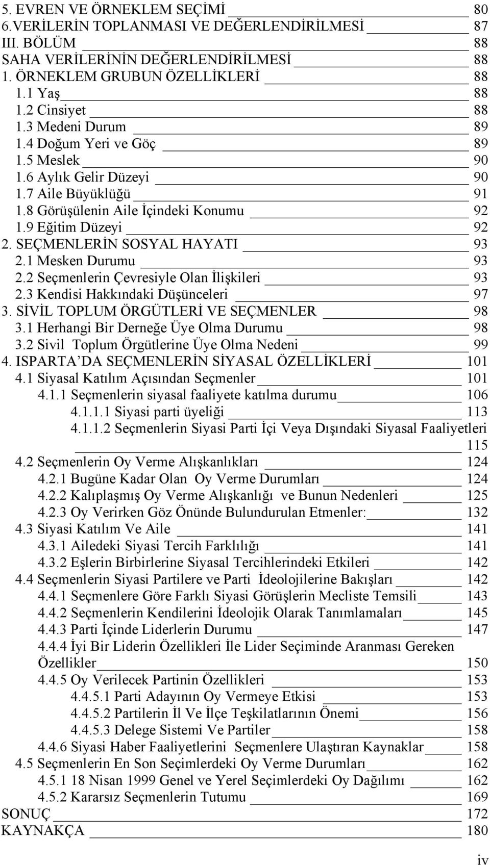 1 Mesken Durumu 93 2.2 Seçmenlerin Çevresiyle Olan İlişkileri 93 2.3 Kendisi Hakkõndaki Düşünceleri 97 3. SİVİL TOPLUM ÖRGÜTLERİ VE SEÇMENLER 98 3.1 Herhangi Bir Derneğe Üye Olma Durumu 98 3.