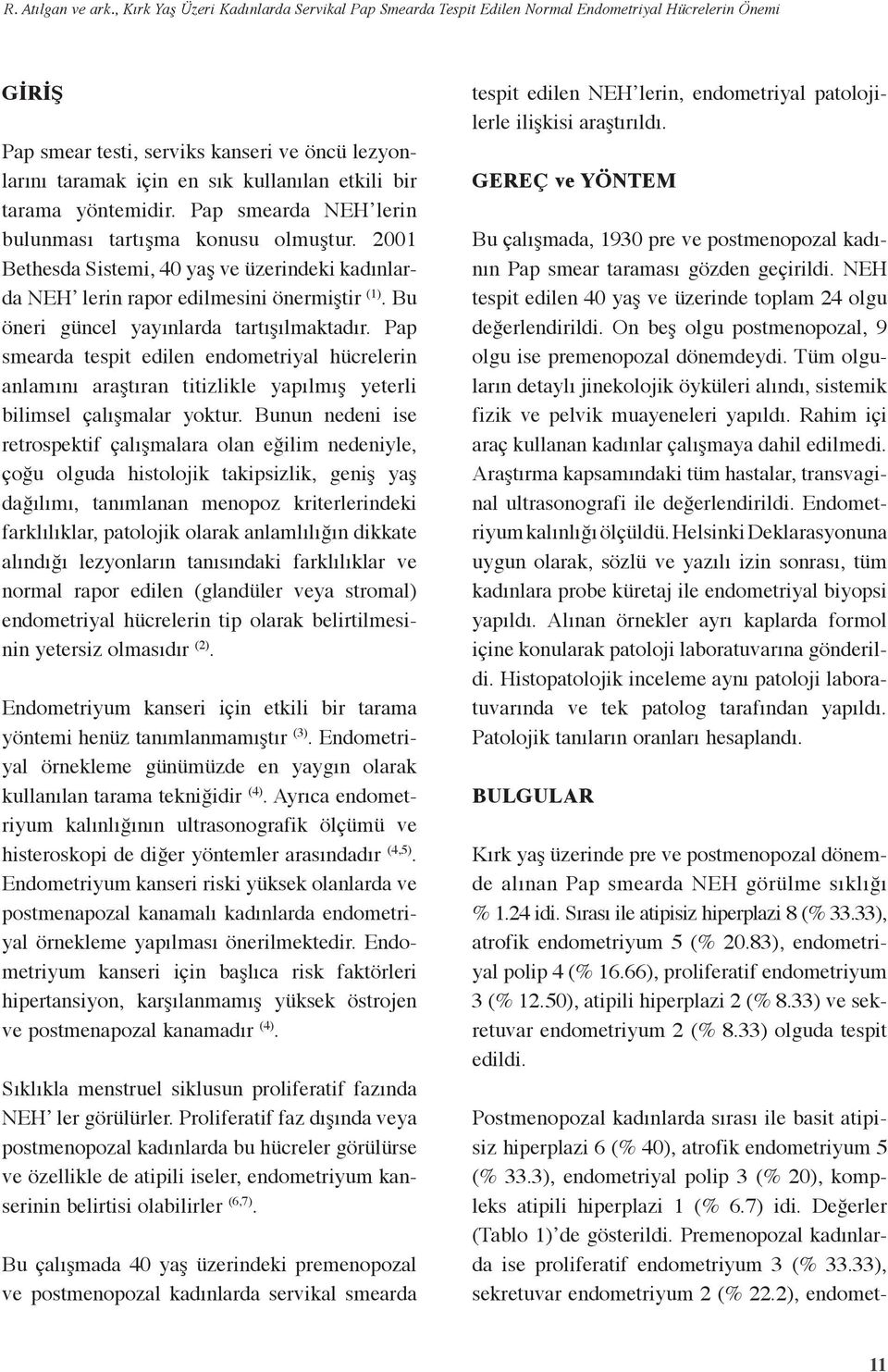 bir tarama yöntemidir. Pap smearda NEH lerin bulunması tartışma konusu olmuştur. 200 Bethesda Sistemi, 40 yaş ve üzerindeki kadınlarda NEH lerin rapor edilmesini önermiştir ().