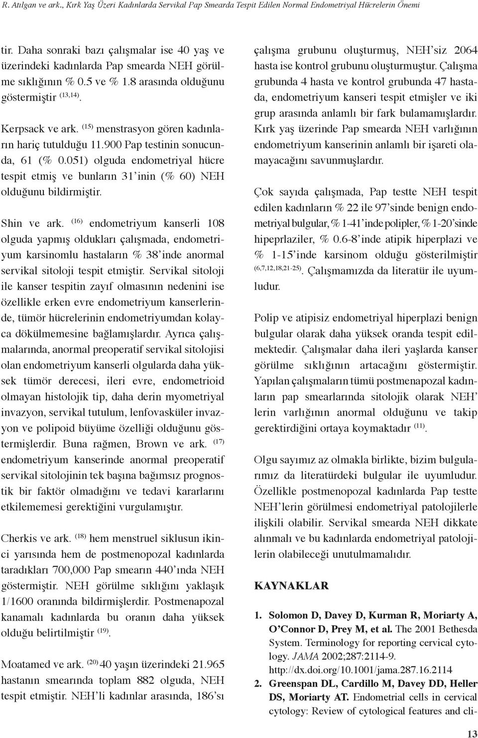 (5) menstrasyon gören kadınların hariç tutulduğu.900 Pap testinin sonucunda, 6 (% 0.05) olguda endometriyal hücre tespit etmiş ve bunların 3 inin (% 60) NEH olduğunu bildirmiştir. Shin ve ark.