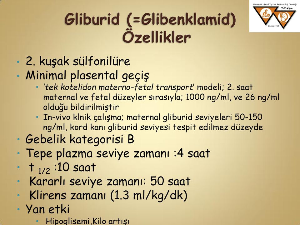 maternal gliburid seviyeleri 50-150 ng/ml, kord kanı gliburid seviyesi tespit edilmez düzeyde Gebelik kategorisi B