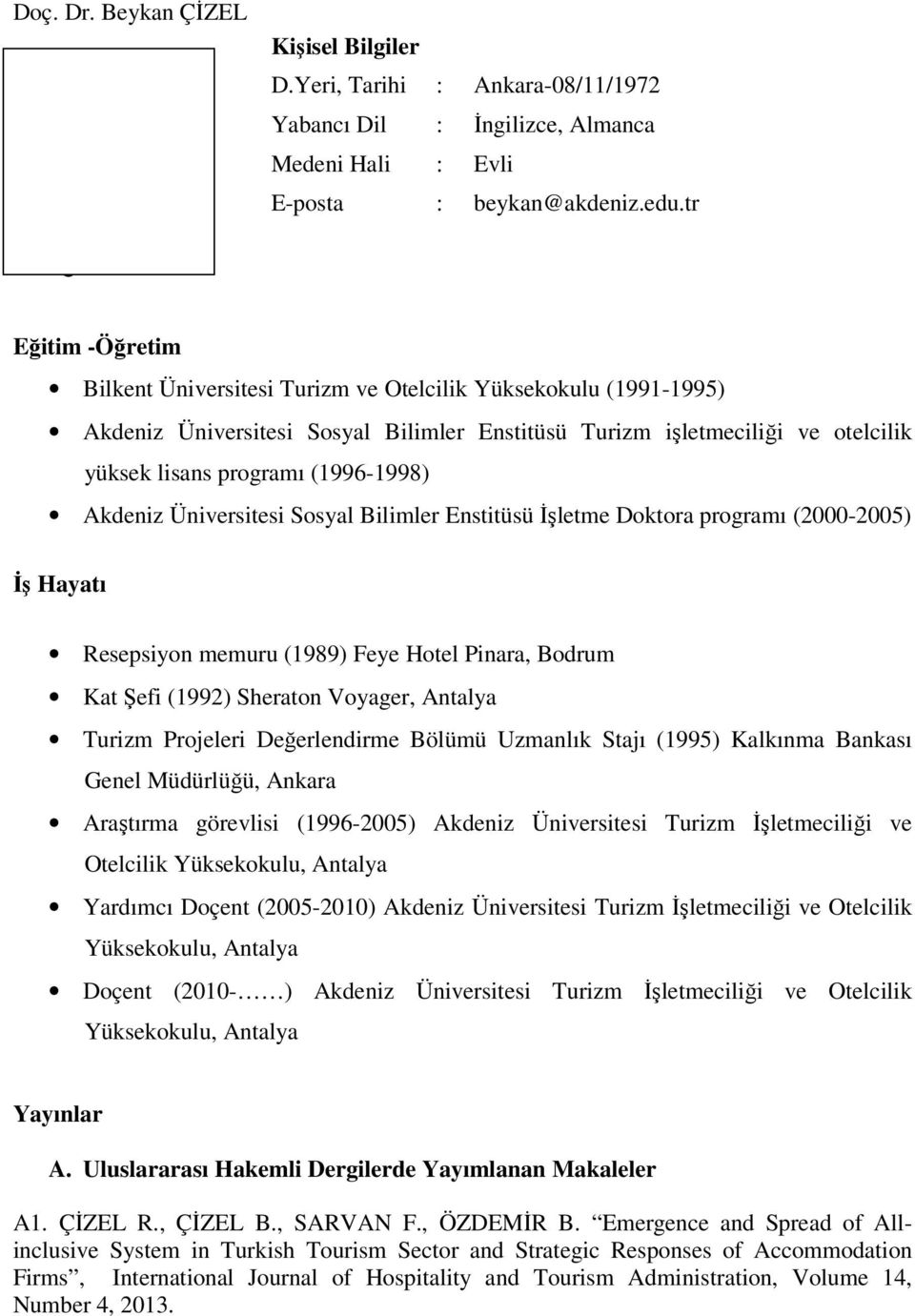 (1996-1998) Akdeniz Üniversitesi Sosyal Bilimler Enstitüsü Đşletme Doktora programı (2000-2005) Đş Hayatı Resepsiyon memuru (1989) Feye Hotel Pinara, Bodrum Kat Şefi (1992) Sheraton Voyager, Antalya