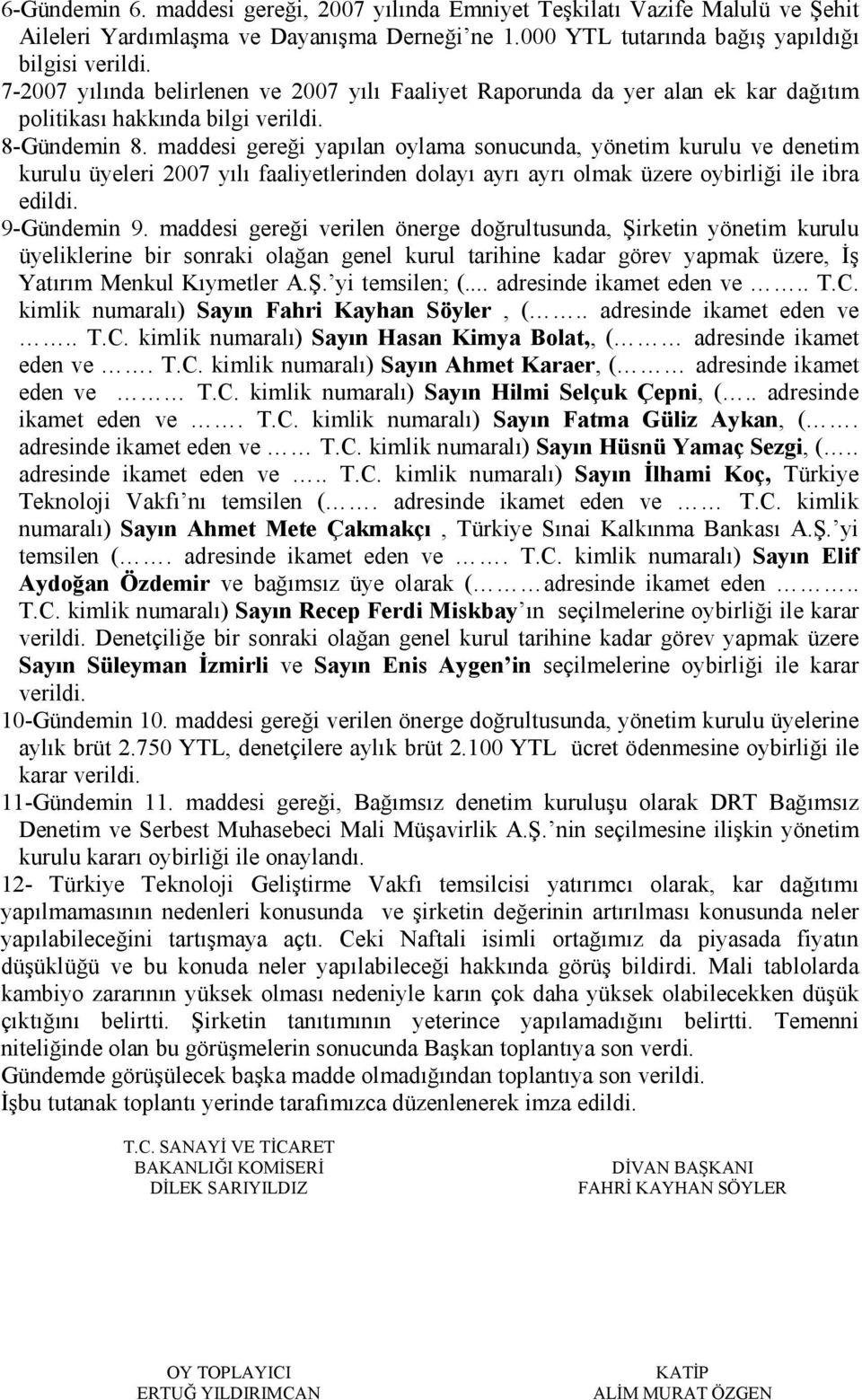 maddesi gereği yapılan oylama sonucunda, yönetim kurulu ve denetim kurulu üyeleri 2007 yılı faaliyetlerinden dolayı ayrı ayrı olmak üzere oybirliği ile ibra edildi. 9-Gündemin 9.