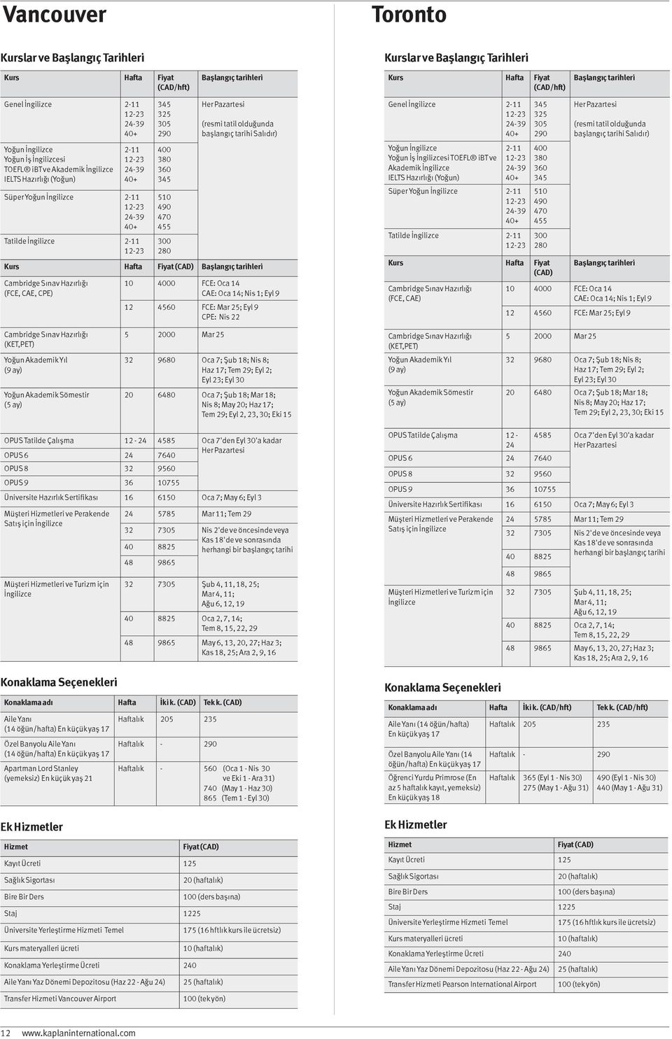 İngilizce 211 1223 39 40+ Yoğun TOEFL ibt ve Akademik İngilizce IELTS Hazırlığı (Yoğun) 211 1223 39 40+ Süper 211 1223 39 40+ Tatilde İngilizce 211 1223 325 305 400 360 510 490 470 455 (CAD) (FCE,