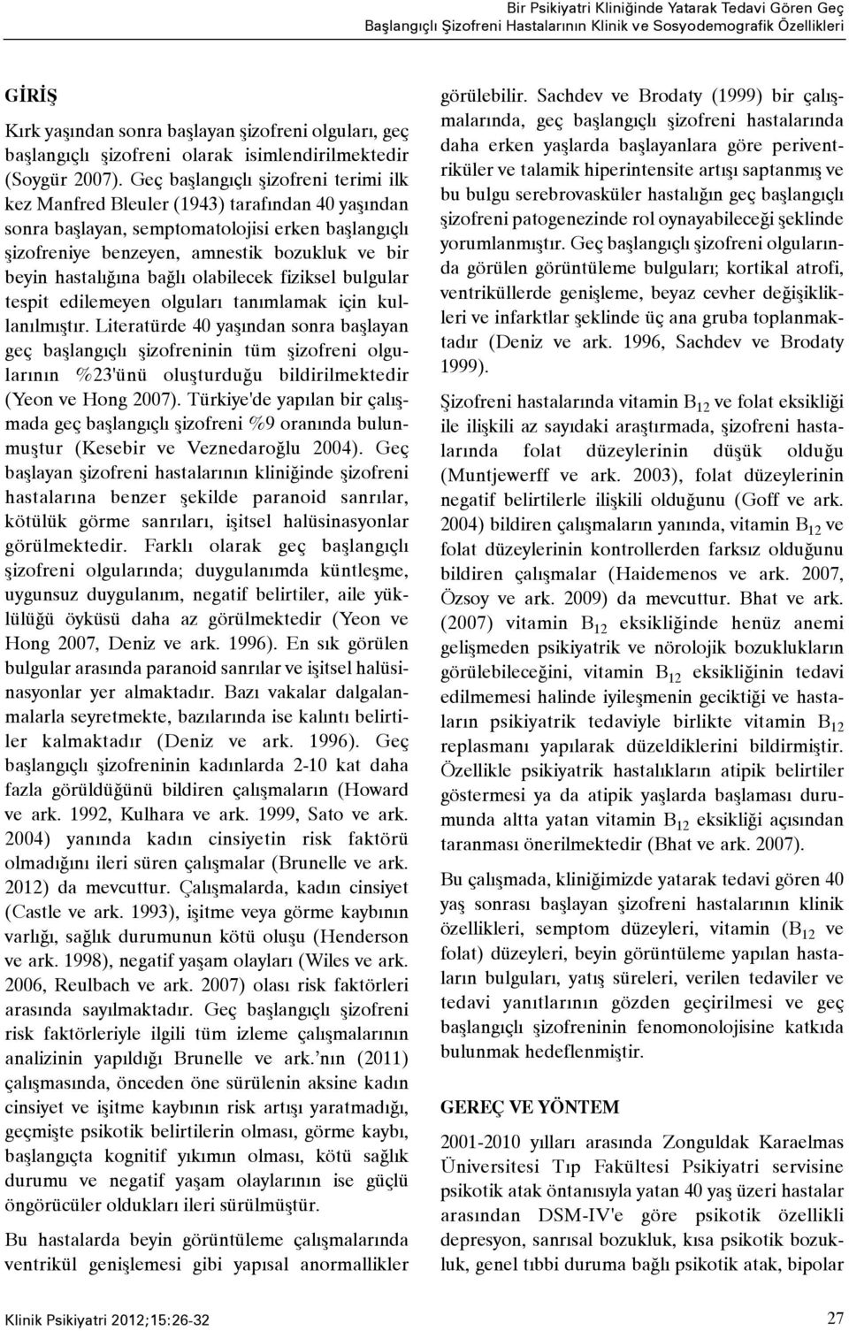 Geç baþlangýçlý þizofreni terimi ilk kez Manfred Bleuler (1943) tarafýndan 40 yaþýndan sonra baþlayan, semptomatolojisi erken baþlangýçlý þizofreniye benzeyen, amnestik bozukluk ve bir beyin