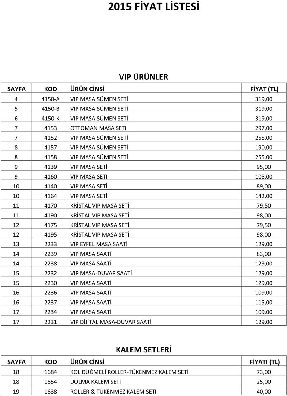 SETİ 142,00 11 4170 KRİSTAL VIP MASA SETİ 79,50 11 4190 KRİSTAL VIP MASA SETİ 98,00 12 4175 KRİSTAL VIP MASA SETİ 79,50 12 4195 KRİSTAL VIP MASA SETİ 98,00 13 2233 VIP EYFEL MASA SAATİ 129,00 14 2239