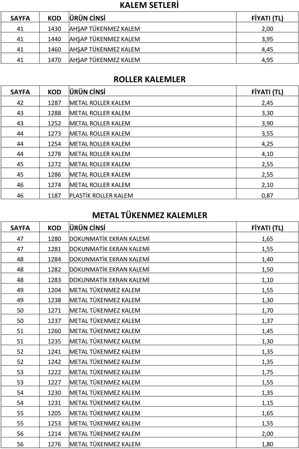 METAL ROLLER KALEM 2,55 46 1274 METAL ROLLER KALEM 2,10 46 1187 PLASTİK ROLLER KALEM 0,87 METAL TÜKENMEZ KALEMLER 47 1280 DOKUNMATİK EKRAN KALEMİ 1,65 47 1281 DOKUNMATİK EKRAN KALEMİ 1,55 48 1284