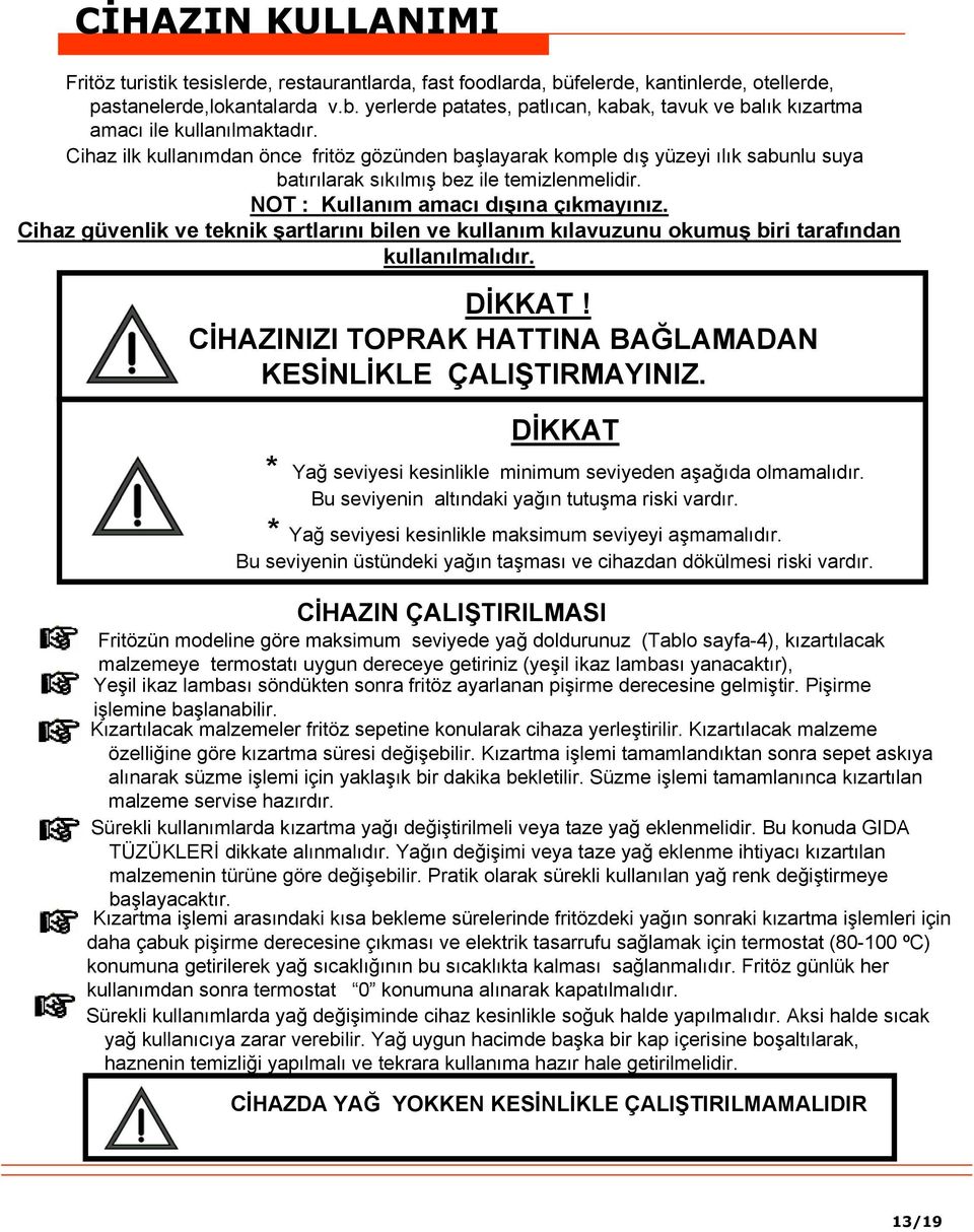 Cihaz güvenlik ve teknik şartlarını bilen ve kullanım kılavuzunu okumuş biri tarafından kullanılmalıdır. DİKKAT! CİHAZINIZI TOPRAK HATTINA BAĞLAMADAN KESİNLİKLE ÇALIŞTIRMAYINIZ.