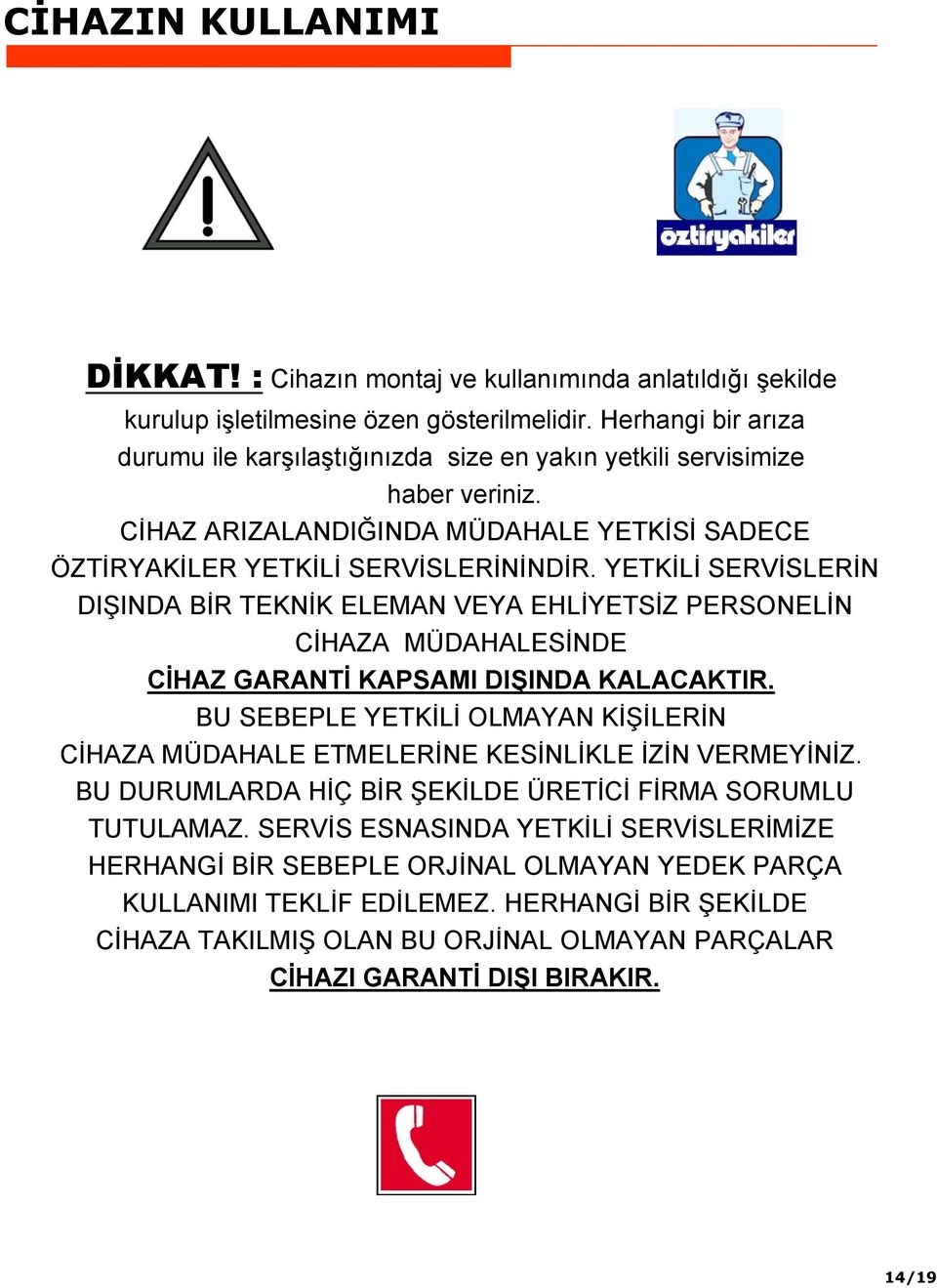 YETKİLİ SERVİSLERİN DIŞINDA BİR TEKNİK ELEMAN VEYA EHLİYETSİZ PERSONELİN CİHAZA MÜDAHALESİNDE CİHAZ GARANTİ KAPSAMI DIŞINDA KALACAKTIR.