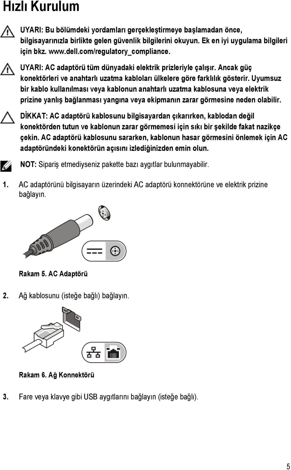 Uyumsuz bir kablo kullanılması veya kablonun anahtarlı uzatma kablosuna veya elektrik prizine yanlış bağlanması yangına veya ekipmanın zarar görmesine neden olabilir.