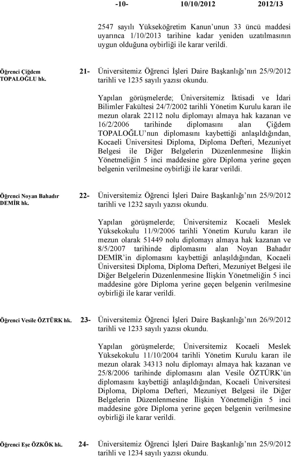 Yapılan görüşmelerde; Üniversitemiz İktisadi ve İdari Bilimler Fakültesi 24/7/2002 tarihli Yönetim Kurulu kararı ile mezun olarak 22112 nolu diplomayı almaya hak kazanan ve 16/2/2006 tarihinde