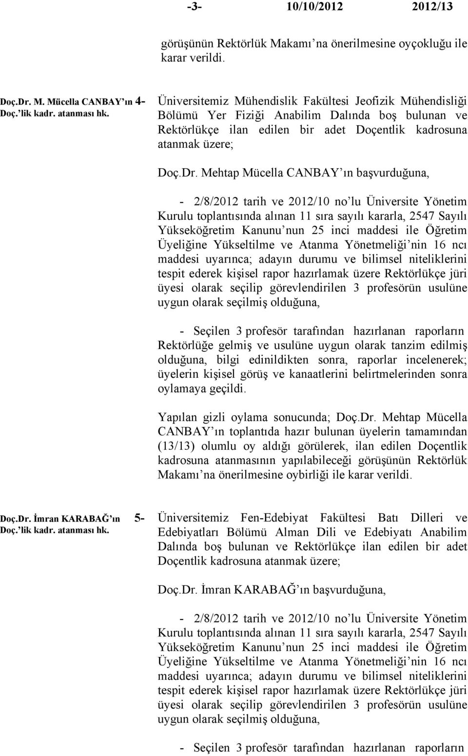 Mehtap Mücella CANBAY ın başvurduğuna, - 2/8/2012 tarih ve 2012/10 no lu Üniversite Yönetim Kurulu toplantısında alınan 11 sıra sayılı kararla, 2547 Sayılı Yükseköğretim Kanunu nun 25 inci maddesi