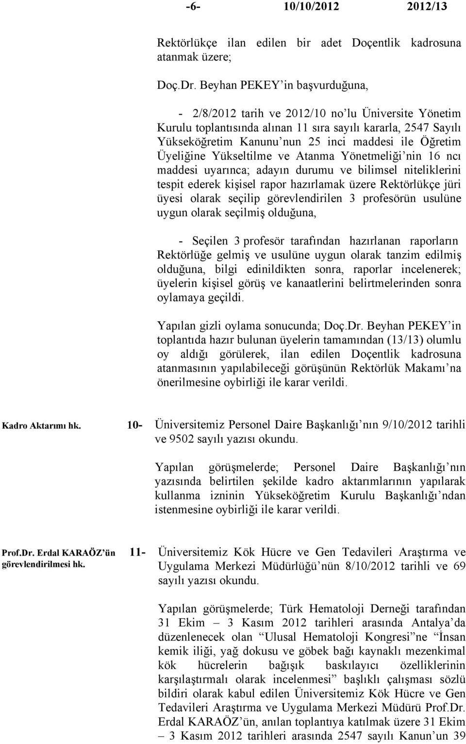 Üyeliğine Yükseltilme ve Atanma Yönetmeliği nin 16 ncı maddesi uyarınca; adayın durumu ve bilimsel niteliklerini tespit ederek kişisel rapor hazırlamak üzere Rektörlükçe jüri üyesi olarak seçilip