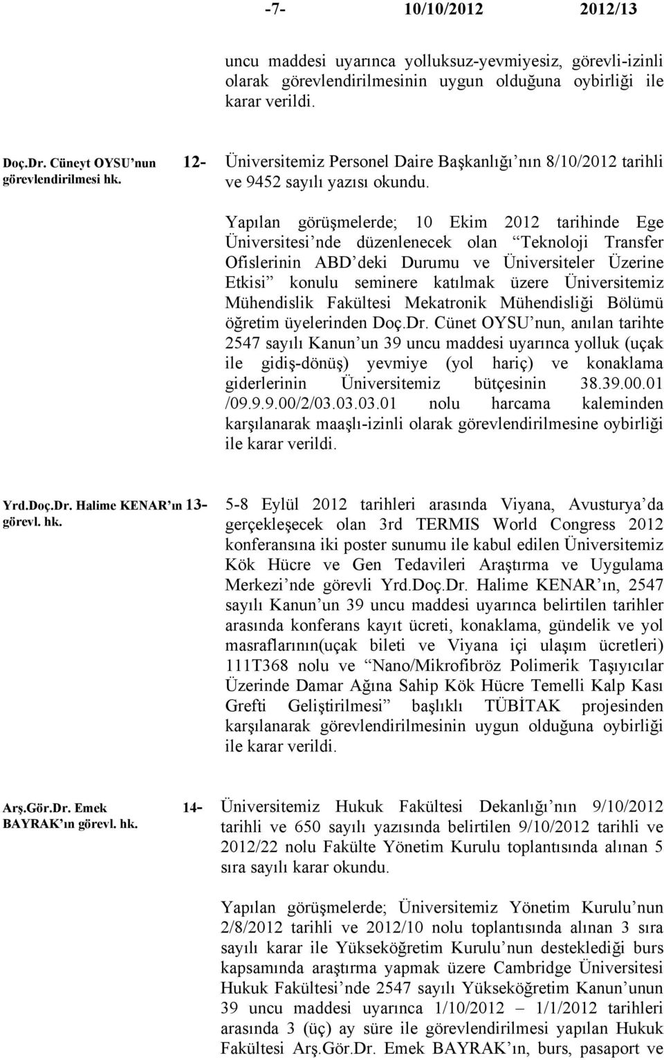 Yapılan görüşmelerde; 10 Ekim 2012 tarihinde Ege Üniversitesi nde düzenlenecek olan Teknoloji Transfer Ofislerinin ABD deki Durumu ve Üniversiteler Üzerine Etkisi konulu seminere katılmak üzere