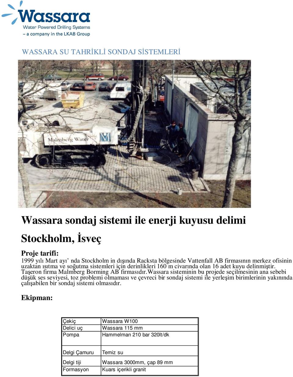 wassara sisteminin bu projede seçilmesinin ana sebebi düşük ses seviyesi, toz problemi olmaması ve çevreci bir sondaj sistemi ile yerleşim birimlerinin yakınında çalışabilen bir