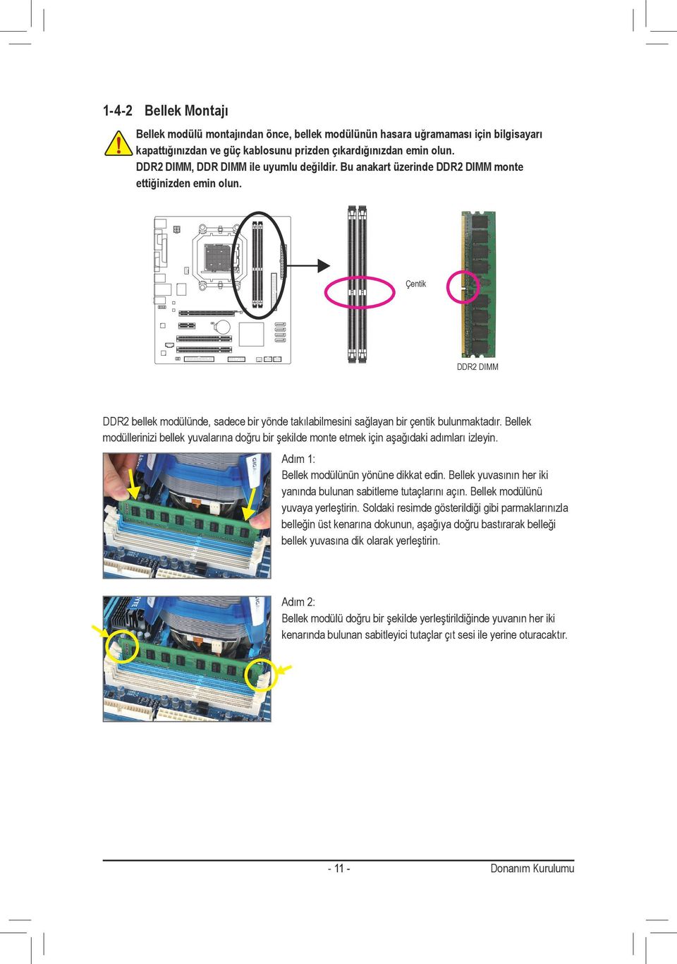 Çentik DDR2 DIMM DDR2 bellek modülünde, sadece bir yönde takılabilmesini sağlayan bir çentik bulunmaktadır.