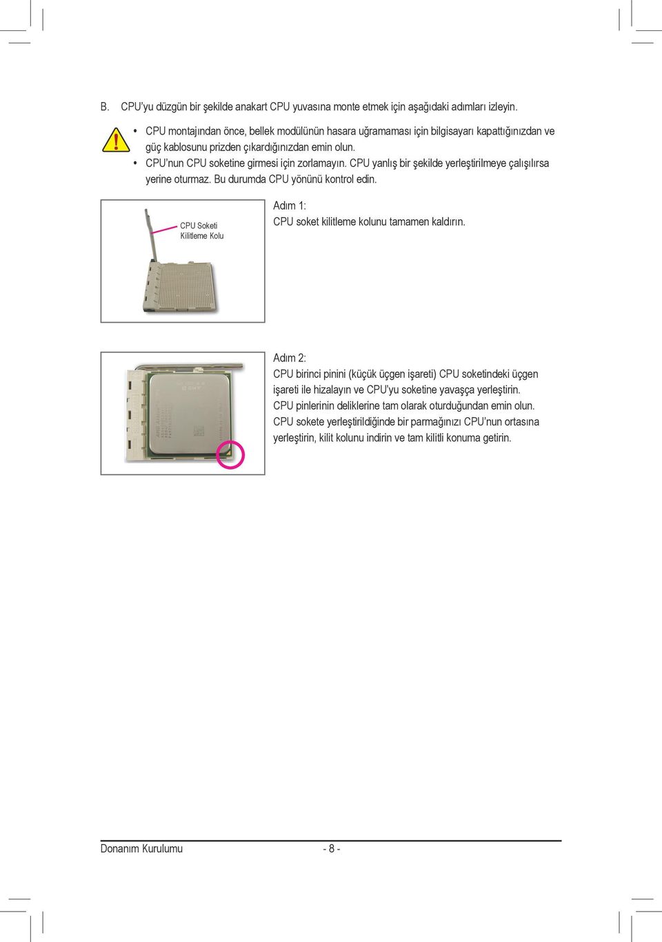 CPU yanlış bir şekilde yerleştirilmeye çalışılırsa yerine oturmaz. Bu durumda CPU yönünü kontrol edin. CPU Soketi Kilitleme Kolu Adım : CPU soket kilitleme kolunu tamamen kaldırın.