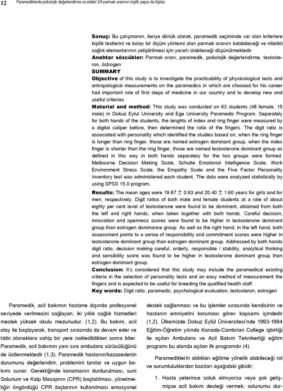 Anahtar sözcükler: Parmak oranı, paramedik, psikolojik değerlendirme, testosteron, östrogen SUMMARY Objective of this study is to investigate the practicability of physicological tests and