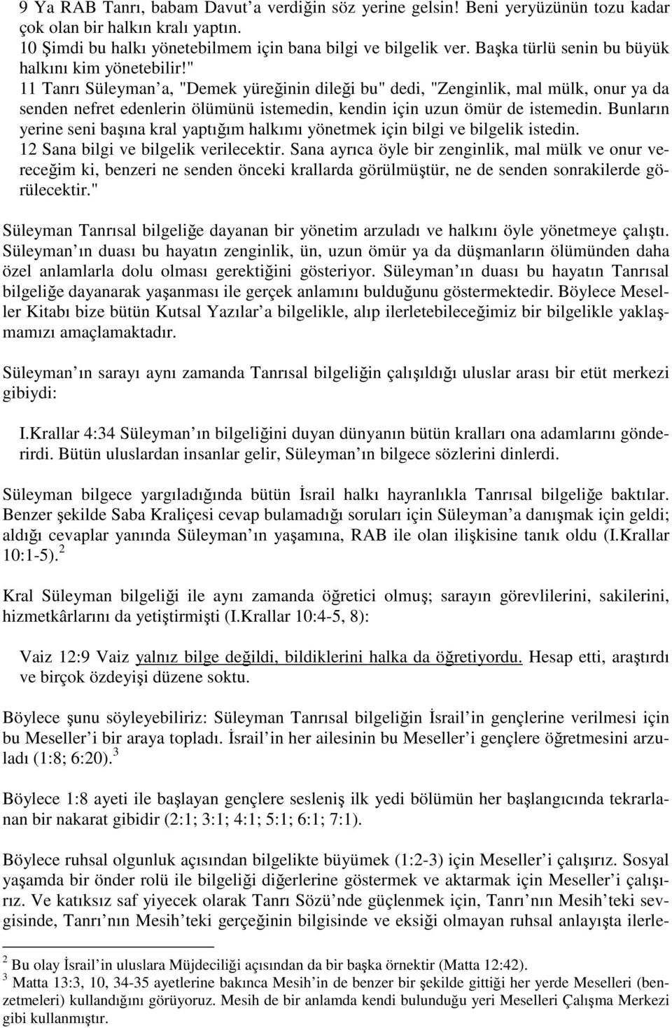 " 11 Tanrı Süleyman a, "Demek yüreğinin dileği bu" dedi, "Zenginlik, mal mülk, onur ya da senden nefret edenlerin ölümünü istemedin, kendin için uzun ömür de istemedin.