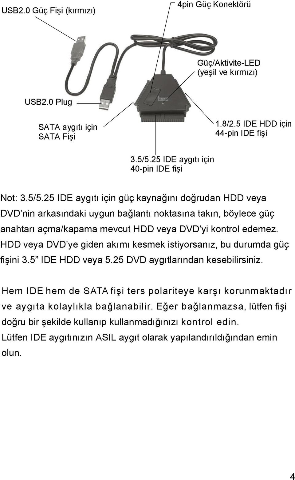 25 IDE aygıtı için güç kaynağını doğrudan HDD veya DVD nin arkasındaki uygun bağlantı noktasına takın, böylece güç anahtarı açma/kapama mevcut HDD veya DVD yi kontrol edemez.