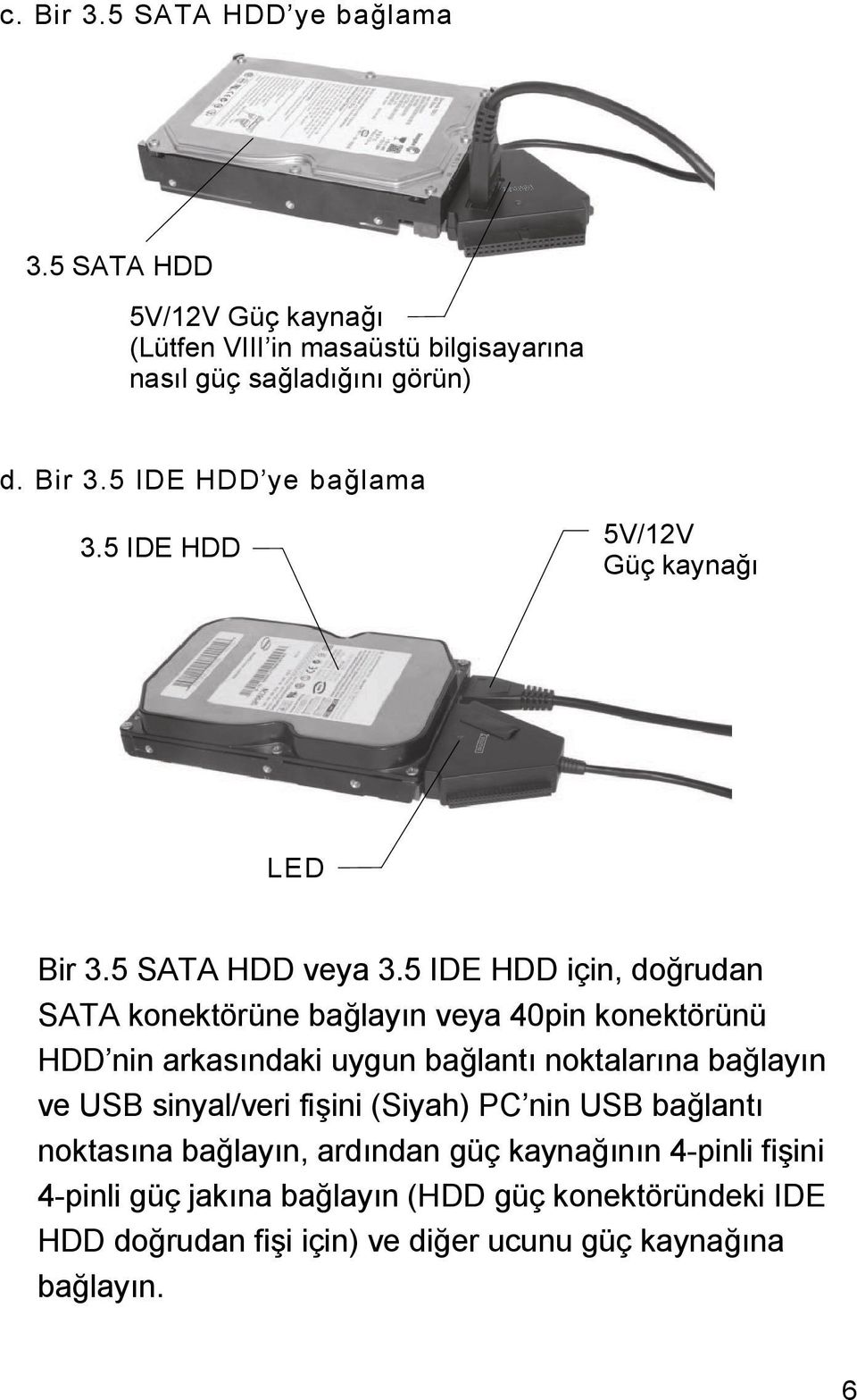 5 IDE HDD için, doğrudan SATA konektörüne bağlayın veya 40pin konektörünü HDD nin arkasındaki uygun bağlantı noktalarına bağlayın ve USB