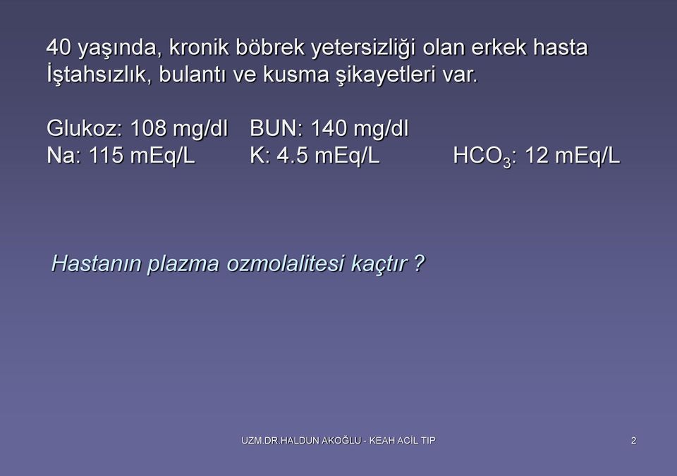 Glukoz: 108 mg/dl BUN: 140 mg/dl Na: 115 meq/l K: 4.