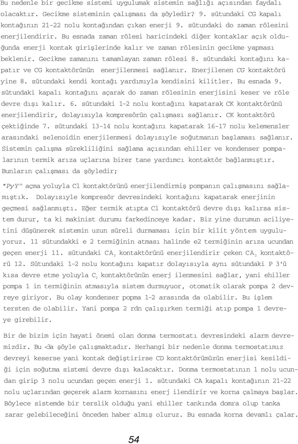 Bu esnada zaman rölesi haricindeki diğer kontaklar açık olduğunda enerji kontak girişlerinde kalır ve zaman rölesinin gecikme yapması beklenir. Gecikme zamanını tamamlayan zaman rölesi 8.