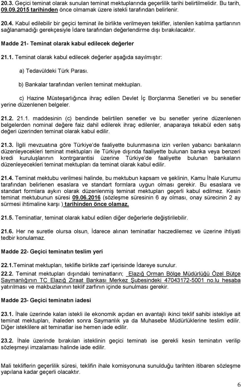 Madde 21- Teminat olarak kabul edilecek değerler 21.1. Teminat olarak kabul edilecek değerler aşağıda sayılmıştır: a) Tedavüldeki Türk Parası. b) Bankalar tarafından verilen teminat mektupları.