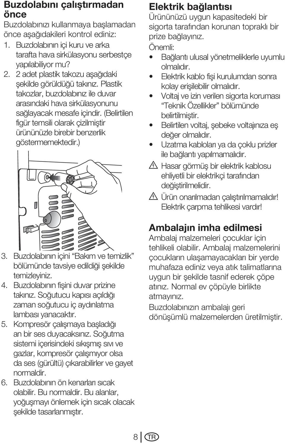 (Belirtilen figür temsili olarak çizilmiştir ürününüzle birebir benzerlik göstermemektedir.) 3. Buzdolabının içini Bakım ve temizlik bölümünde tavsiye edildiği şekilde temizleyiniz. 4.