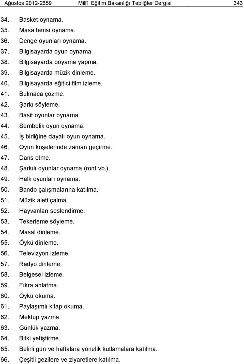 Oyun köşelerinde zaman geçirme. 47. Dans etme. 48. Şarkılı oyunlar oynama (ront vb.). 49. Halk oyunları oynama. 50. Bando çalışmalarına katılma. 51. Müzik aleti çalma. 52. Hayvanları seslendirme. 53.