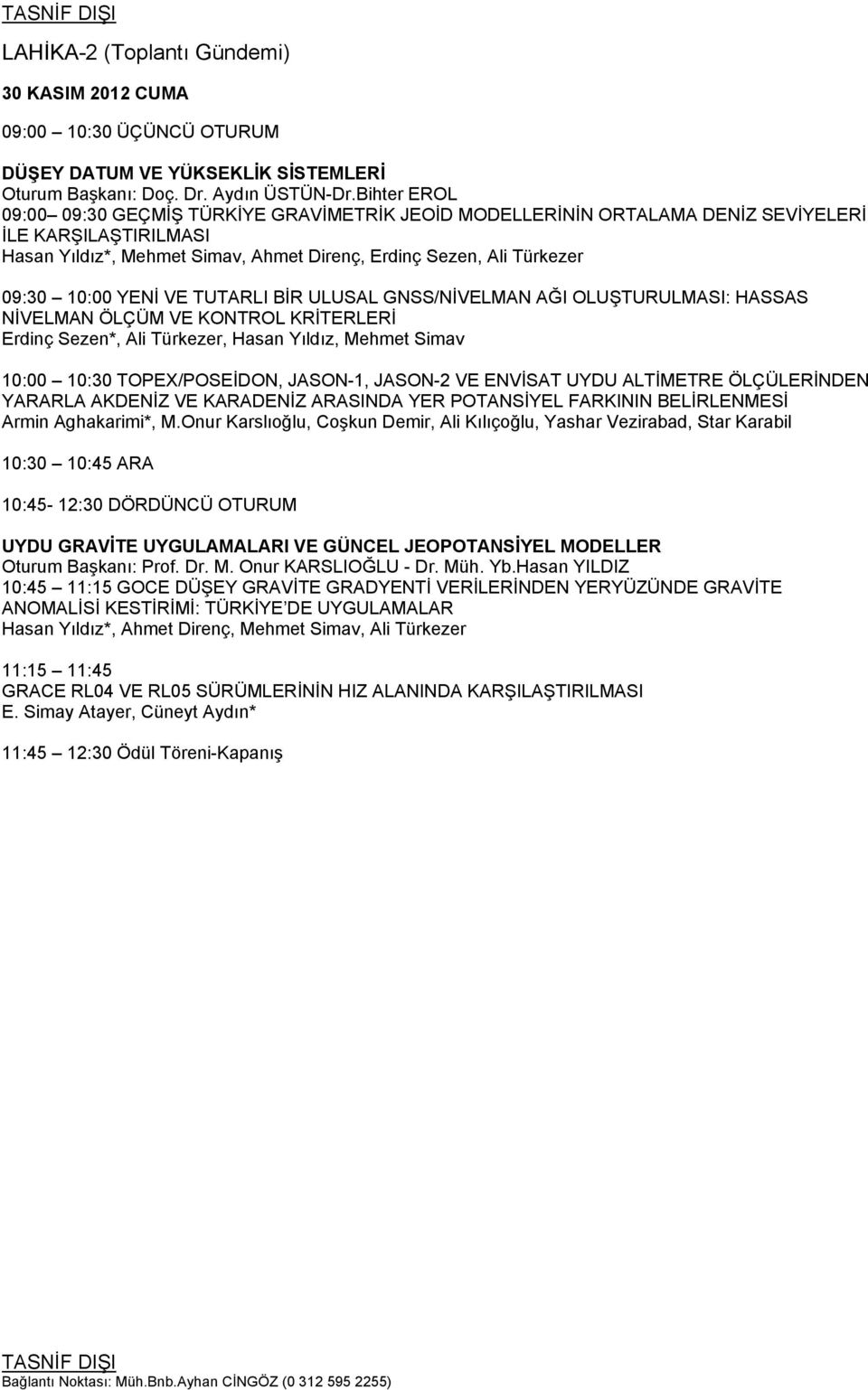 YENİ VE TUTARLI BİR ULUSAL GNSS/NİVELMAN AĞI OLUŞTURULMASI: HASSAS NİVELMAN ÖLÇÜM VE KONTROL KRİTERLERİ Erdinç Sezen*, Ali Türkezer, Hasan Yıldız, Mehmet Simav 10:00 10:30 TOPEX/POSEİDON, JASON-1,