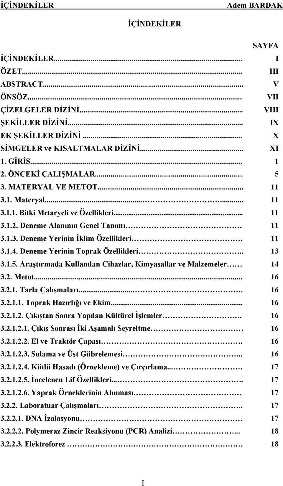 11 3.1.4. Deneme Yerinin Toprak Özellikleri.. 13 3.1.5. Araştırmada Kullanılan Cihazlar, Kimyasallar ve Malzemeler 14 3.2. Metot... 16 3.2.1. Tarla Çalışmaları.... 16 3.2.1.1. Toprak Hazırlığı ve Ekim.