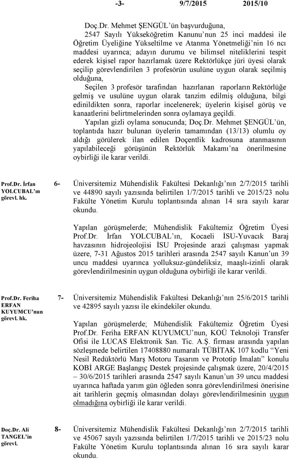 niteliklerini tespit ederek kişisel rapor hazırlamak üzere Rektörlükçe jüri üyesi olarak seçilip görevlendirilen 3 profesörün usulüne uygun olarak seçilmiş olduğuna, Seçilen 3 profesör tarafından