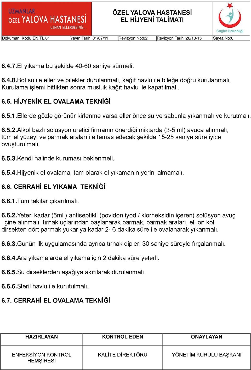 Alkol bazlı solüsyon üretici firmanın önerdiği miktarda (3-5 ml) avuca alınmalı, tüm el yüzeyi ve parmak araları ile temas edecek şekilde 15-25 saniye süre iyice ovuşturulmalı. 6.5.3.Kendi halinde kuruması beklenmeli.