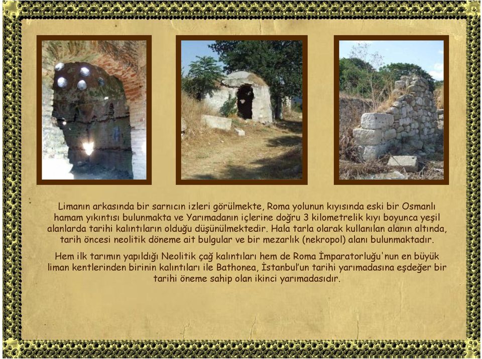Hala tarla olarak kullanılan alanın altında, tarih öncesi neolitik döneme ait bulgular ve bir mezarlık (nekropol) alanı bulunmaktadır.