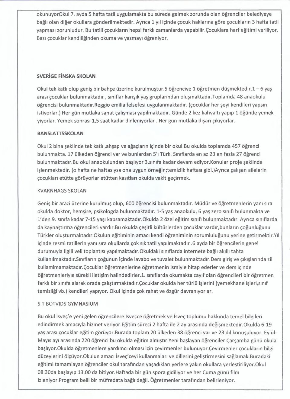 Bazı çocuklar kendiliğinden okuma ve yazmayı öğreniyor. SVERİGE FİNSKA SKOLAIM Okul tek katlı olup geniş bir bahçe üzerine kurulmuştur.5 öğrenciye 1 öğretmen düşmektedir.