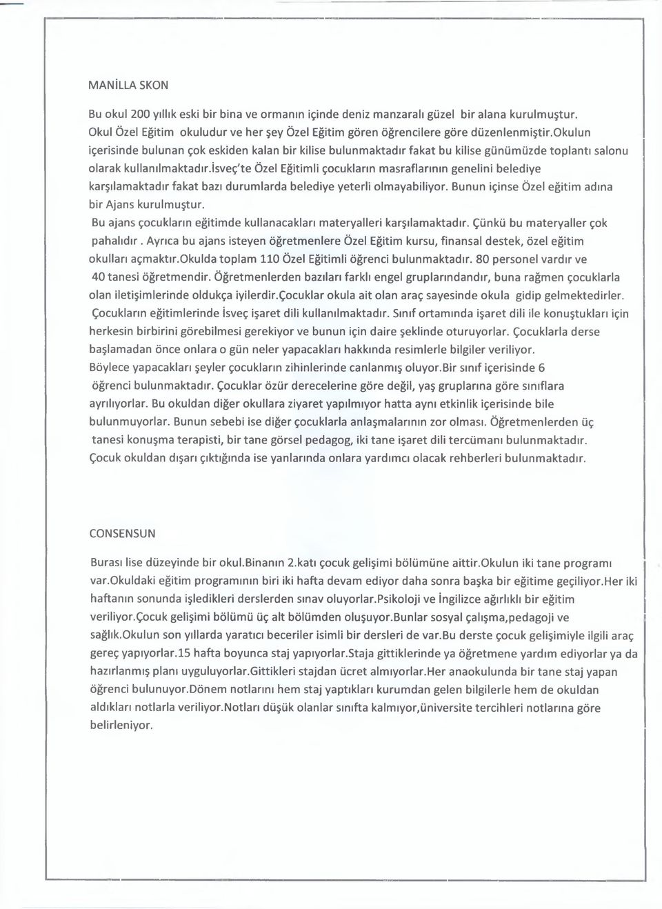 isveç'te Özel Eğitimli çocukların masraflarının genelini belediye karşılamaktadır fakat bazı durumlarda belediye yeterli olmayabiliyor. Bunun içinse Özel eğitim adına bir Ajans kurulmuştur.