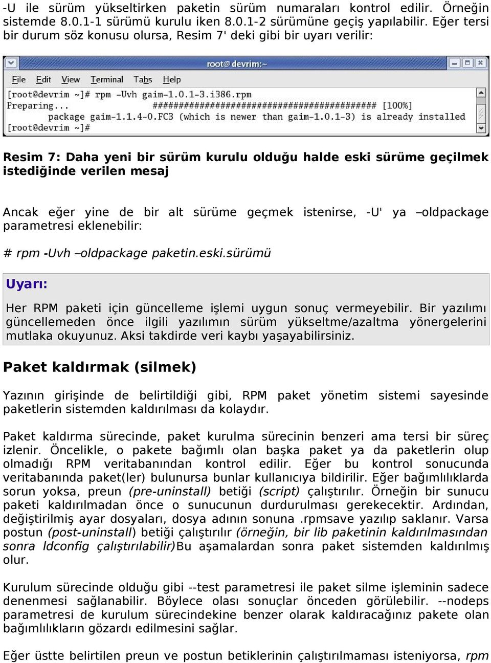 alt sürüme geçmek istenirse, -U' ya oldpackage parametresi eklenebilir: # rpm -Uvh oldpackage paketin.eski.sürümü Uyarı: Her RPM paketi için güncelleme işlemi uygun sonuç vermeyebilir.