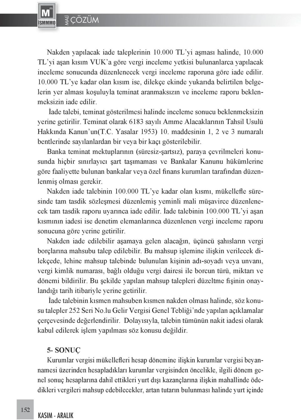 000 TL ye kadar olan kısım ise, dilekçe ekinde yukarıda belirtilen belgelerin yer alması koşuluyla teminat aranmaksızın ve inceleme raporu beklenmeksizin iade edilir.