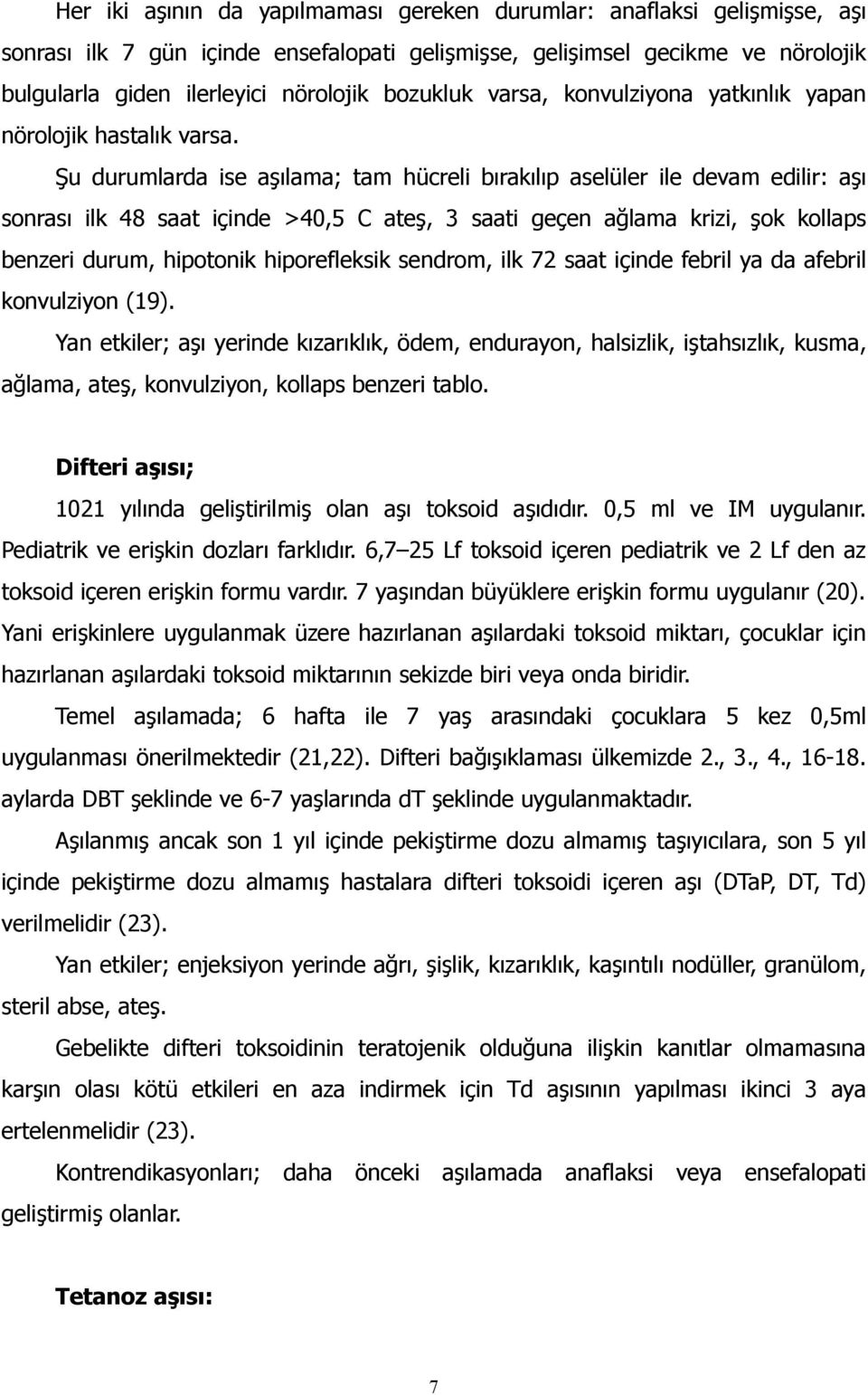 Şu durumlarda ise aşılama; tam hücreli bırakılıp aselüler ile devam edilir: aşı sonrası ilk 48 saat içinde >40,5 C ateş, 3 saati geçen ağlama krizi, şok kollaps benzeri durum, hipotonik hiporefleksik